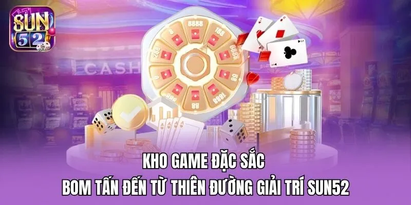 Kho game đặc sắc bom tấn đến từ thiên đường giải trí Sun52